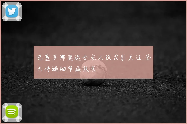巴塞罗那奥运会点火仪式引关注 圣火传递细节成焦点