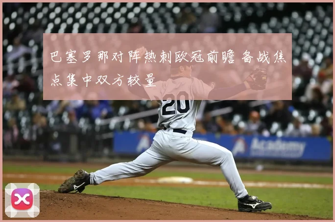 巴塞罗那对阵热刺欧冠前瞻 备战焦点集中双方较量