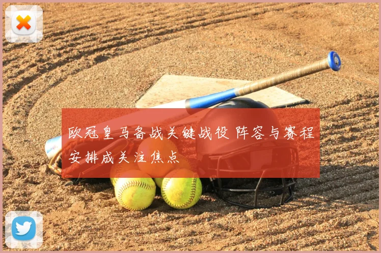 欧冠皇马备战关键战役 阵容与赛程安排成关注焦点