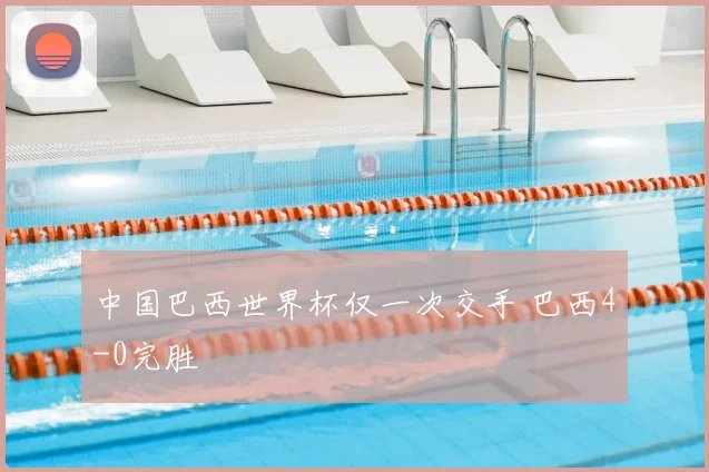 中国巴西世界杯仅一次交手 巴西4-0完胜