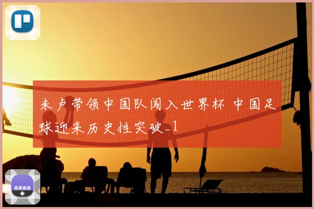 米卢带领中国队闯入世界杯 中国足球迎来历史性突破_1