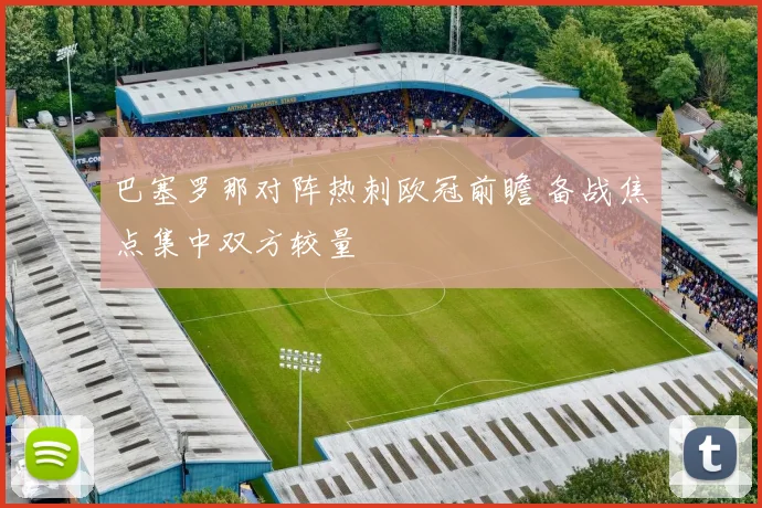 巴塞罗那对阵热刺欧冠前瞻 备战焦点集中双方较量